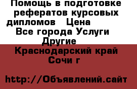 Помощь в подготовке рефератов/курсовых/дипломов › Цена ­ 2 000 - Все города Услуги » Другие   . Краснодарский край,Сочи г.